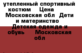 утепленный спортивный костюм. › Цена ­ 900 - Московская обл. Дети и материнство » Детская одежда и обувь   . Московская обл.